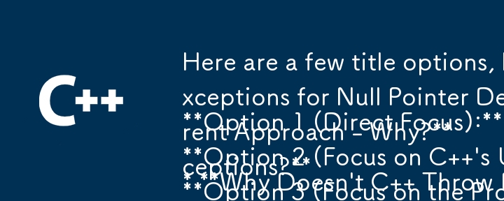 Here are a few title options, keeping in mind the question-and-answer format:

Option 1 (Direct Focus):

* Why Doesn\'t C   Throw Exceptions for Null Pointer Dereferencing?

Option 2 (Focus on C  \'s