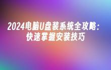 2024电脑U盘装系统全攻略：快速掌握安装技巧