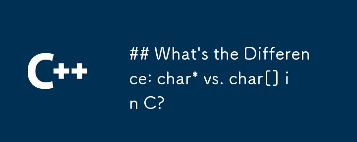 What\'s the Difference: char* vs. char[] in C?