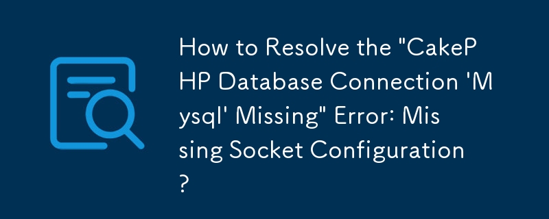 「CakePHP データベース接続「Mysql」が見つかりません」エラーを解決する方法: ソケット設定が見つかりません?