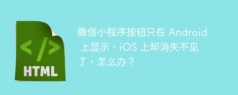 微信小程序按钮只在 Android 上显示,iOS 上却消失不见了,怎么办?