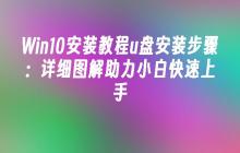Win10安装教程u盘安装步骤：详细图解助力小白快速上手