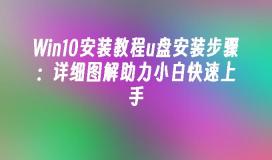 Win10安装教程u盘安装步骤：详细图解助力小白快速上手