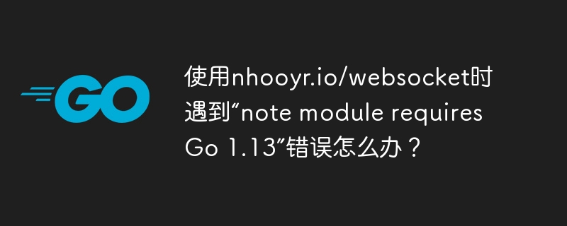 使用nhooyr.io/websocket时遇到“note module requires go 1.13”错误怎么办？