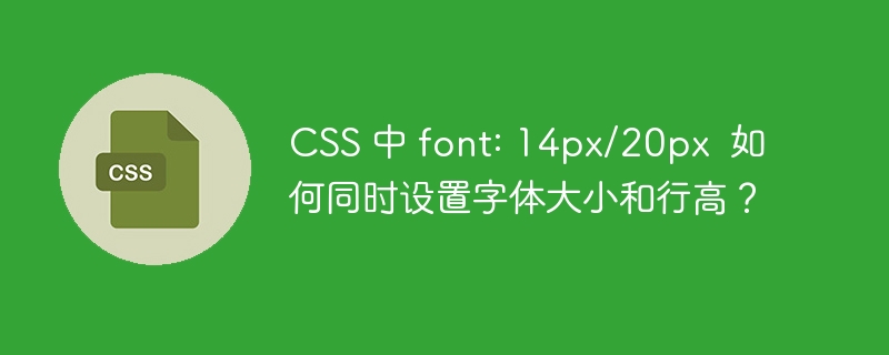 css 中 font: 14px/20px  如何同时设置字体大小和行高？