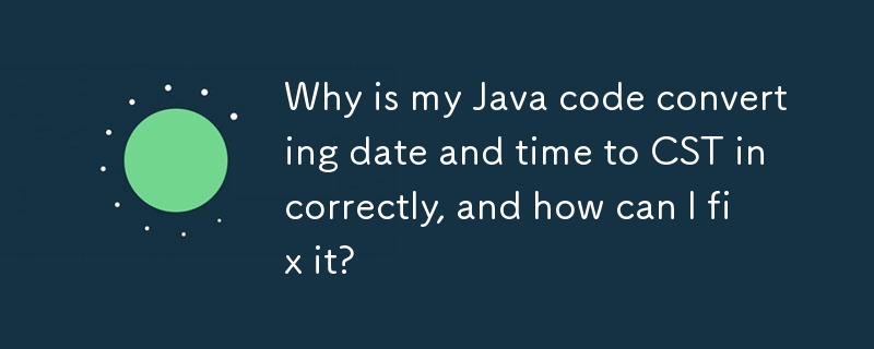 为什么我的 Java 代码错误地将日期和时间转换为 CST？如何修复它？