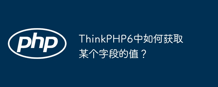 thinkphp6中如何获取某个字段的值？