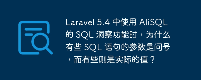laravel 5.4 中使用 alisql 的 sql 洞察功能时,为什么有些 sql 语句的参数是问号,而有些则是实际的值?