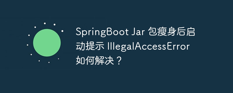 SpringBoot Jar 包瘦身后启动提示 IllegalAccessError 如何解决？-小浪资源网