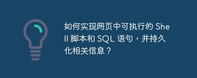 如何实现网页中可执行的 Shell 脚本和 SQL 语句，并持久化相关信息？-小浪资源网