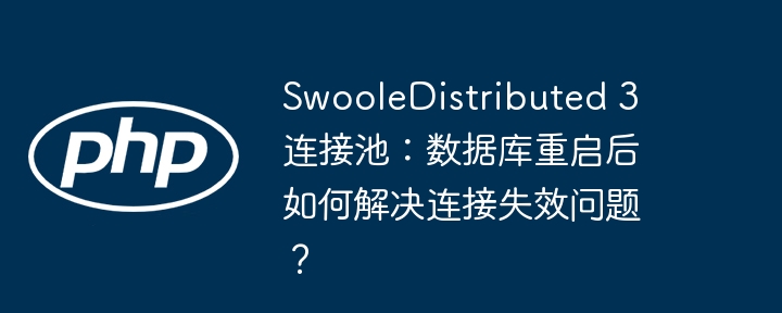 SwooleDistributed 3 连接池:数据库重启后如何解决连接失效问题?
