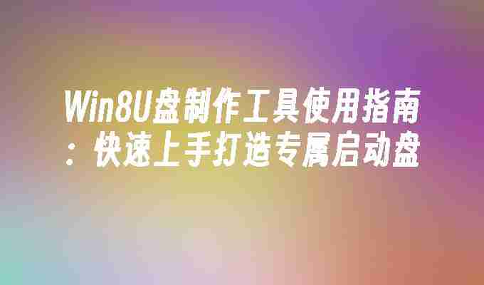 Win8U盘制作工具使用指南：快速上手打造专属启动盘