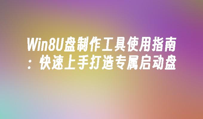Win8U盘制作工具使用指南:快速上手打造专属启动盘