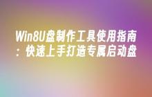 Win8U盘制作工具使用指南：快速上手打造专属启动盘