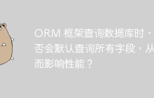 ORM 框架查询数据库时，是否会默认查询所有字段，从而影响性能？