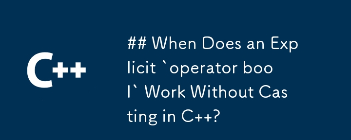 C で明示的な `operator bool` がキャストなしで機能するのはどのような場合ですか?