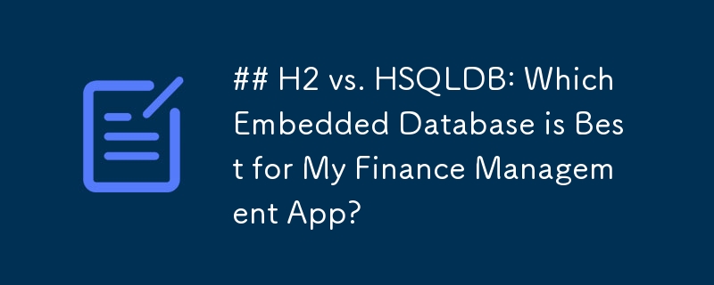 H2 vs. HSQLDB: Welche eingebettete Datenbank eignet sich am besten für meine Finanzmanagement-App?