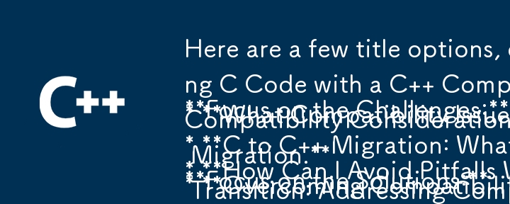 Here are a few title options, each with a slightly different focus:

Focus on the Challenges:

* How Can I Avoid Pitfalls When Compiling C Code with a C   Compiler?
* What Compatibility Issues Arise W