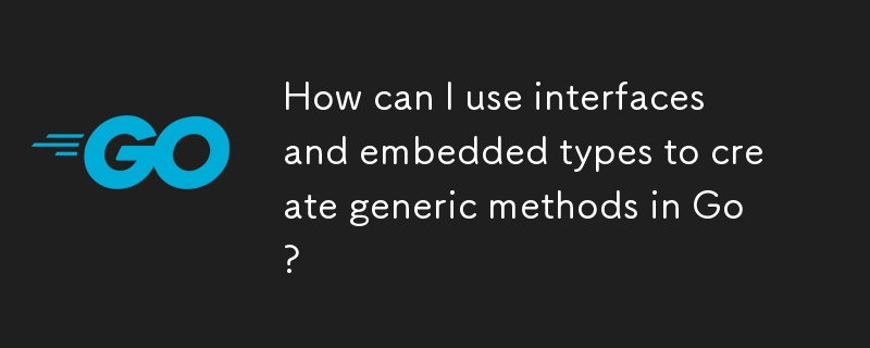 如何使用接口和嵌入类型在 Go 中创建泛型方法？