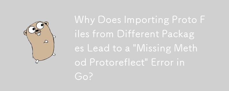 為什麼從不同套件匯入 Proto 檔案會導致 Go 出現「Missing Method Protoreflect」錯誤？