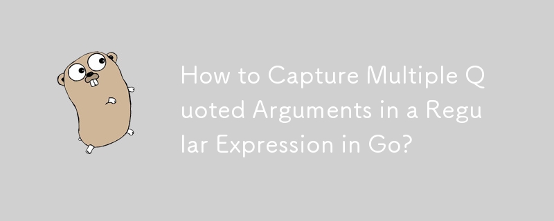 How to Capture Multiple Quoted Arguments in a Regular Expression in Go?