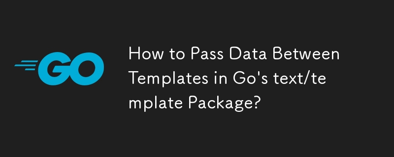 如何在 Go 的 text/template 包中的模板之间传递数据？