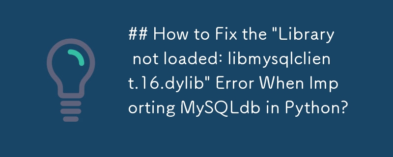 Wie behebt man den Fehler „Bibliothek nicht geladen: libmysqlclient.16.dylib' beim Importieren von MySQLdb in Python?