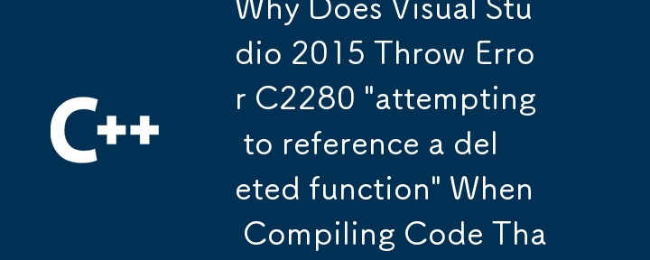 Visual Studio 2013 で動作するコードをコンパイルすると、Visual Studio 2015 でエラー C2280 「削除された関数を参照しようとしています」がスローされるのはなぜですか?