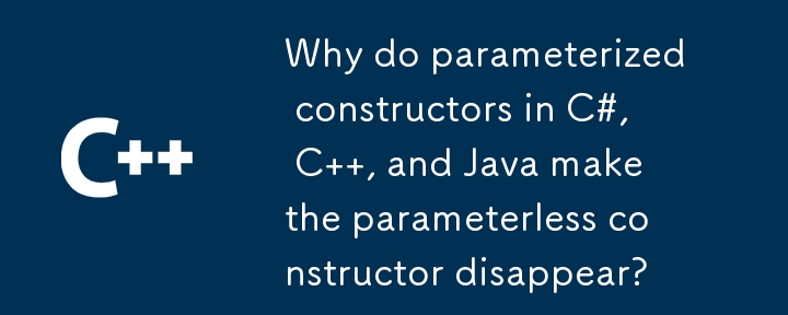 C#、C、Java のパラメーター化されたコンストラクターによってパラメーターなしのコンストラクターが消えるのはなぜですか?