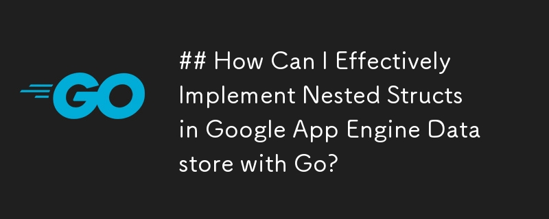 Go를 사용하여 Google App Engine Datastore에서 중첩 구조체를 효과적으로 구현하려면 어떻게 해야 합니까?