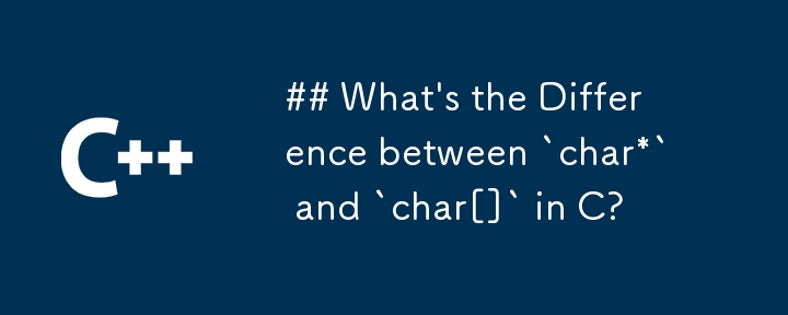 What\'s the Difference between `char*` and `char[]` in C?