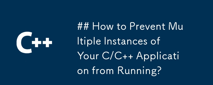 How to Prevent Multiple Instances of Your C/C   Application from Running?