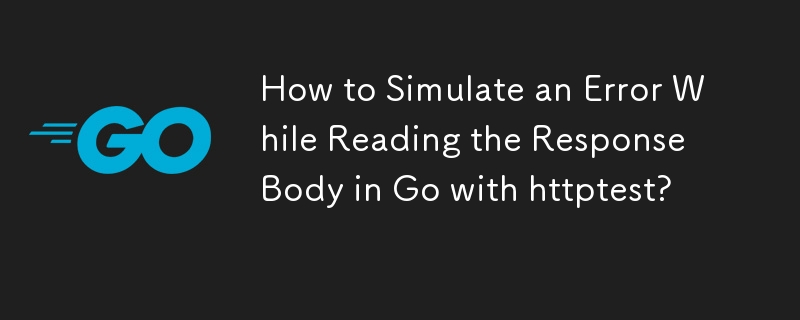 如何在 Go 中使用 httptest 读取响应正文时模拟错误？