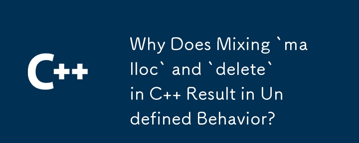 為什麼在 C 中混合“malloc”和“delete”會導致未定義的行為？
