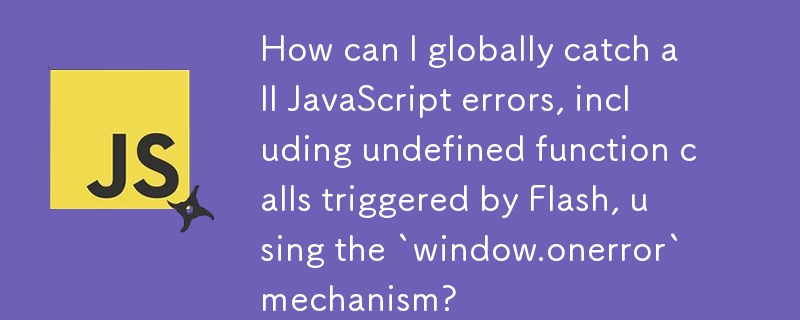 「window.onerror」メカニズムを使用して、Flash によってトリガーされた未定義の関数呼び出しを含むすべての JavaScript エラーをグローバルにキャッチするにはどうすればよいですか?