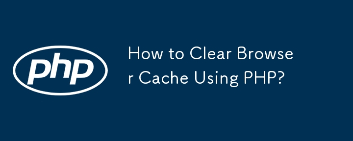 How to Clear Browser Cache Using PHP?