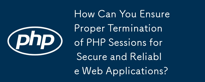 Comment garantir la fin correcte des sessions PHP pour des applications Web sécurisées et fiables ?