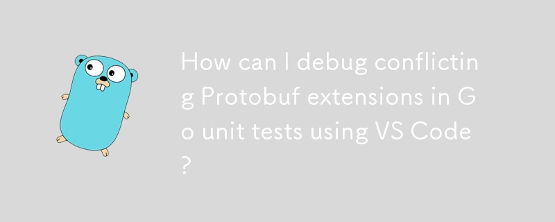 如何使用 VS Code 调试 Go 单元测试中冲突的 Protobuf 扩展？