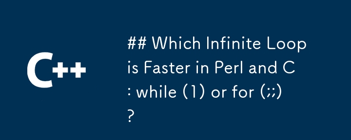 Perl と C では、while (1) と for (;;) のどちらの無限ループが速いですか?