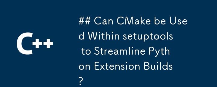 setuptools 内で CMake を使用して Python 拡張機能のビルドを効率化できますか?