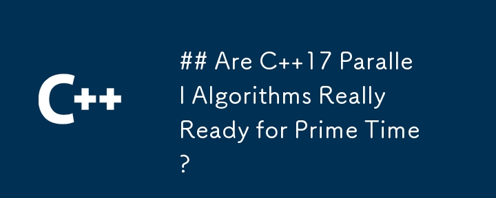 C 17 並列アルゴリズムは本当にプライムタイムに対応できるのでしょうか?