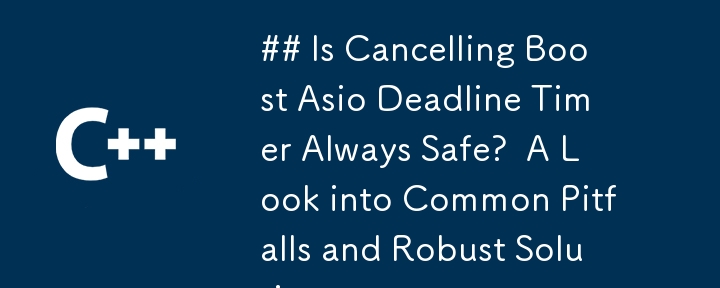 ## Is Cancelling Boost Asio Deadline Timer Always Safe?  A Look into Common Pitfalls and Robust Solutions.