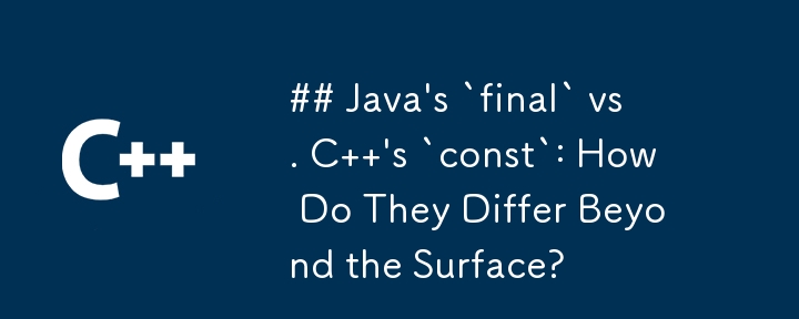 Java\'s `final` vs. C  \'s `const`: How Do They Differ Beyond the Surface?