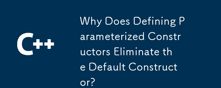 Why Does Defining Parameterized Constructors Eliminate the Default Constructor?