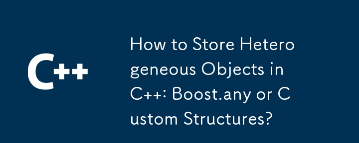 How to Store Heterogeneous Objects in C  : Boost.any or Custom Structures?