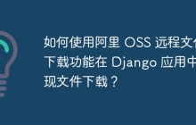如何使用阿里 OSS 远程文件下载功能在 Django 应用中实现文件下载？