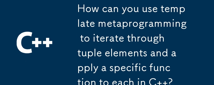 How can you use template metaprogramming to iterate through tuple elements and apply a specific function to each in C  ?