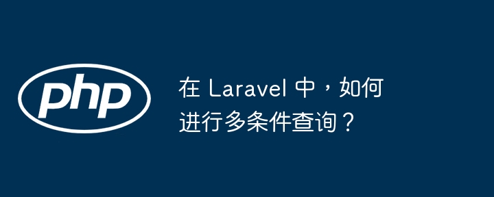 在 laravel 中，如何进行多条件查询？