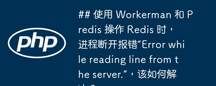 ## 使用 workerman 和 predis 操作 redis 时，进程断开报错“error while reading line from the server.”，该如何解决？