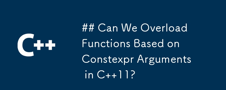 Can We Overload Functions Based on Constexpr Arguments in C  11?